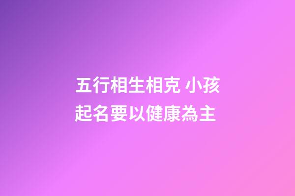 五行相生相克 小孩起名要以健康為主